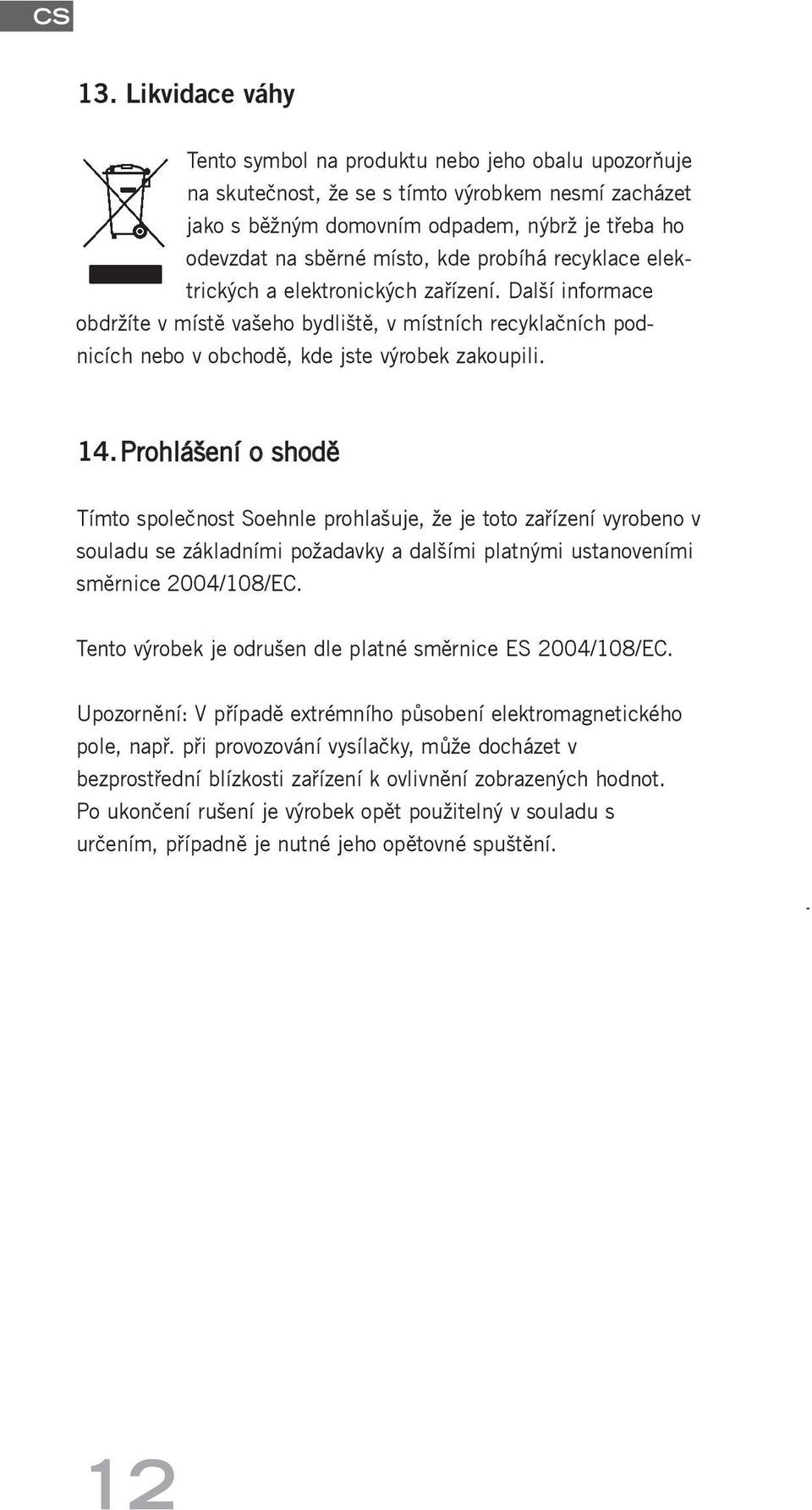 Prohlášení o shodě Tímto společnost Soehnle prohlašuje, že je toto zařízení vyrobeno v souladu se základními požadavky a dalšími platnými ustanoveními směrnice 2004/108/EC.