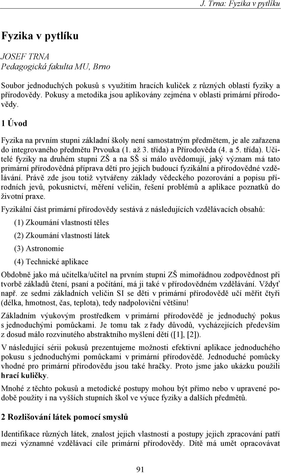 1 Úvod Fyzika na prvním stupni základní školy není samostatným předmětem, je ale zařazena do integrovaného předmětu Prvouka (1. až 3. třída) 