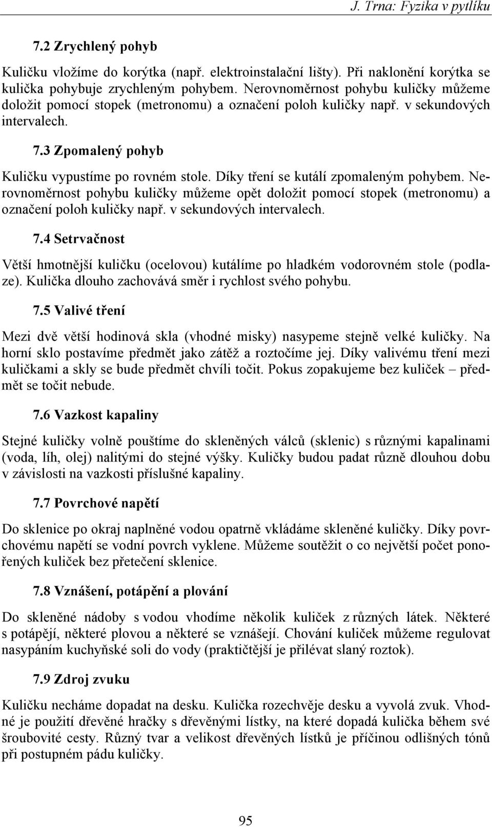 Díky tření se kutálí zpomaleným pohybem. Nerovnoměrnost pohybu kuličky můžeme opět doložit pomocí stopek (metronomu) a označení poloh kuličky např. v sekundových intervalech. 7.