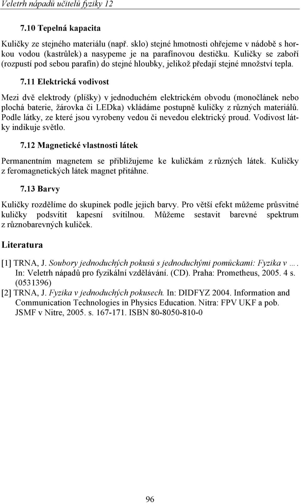 11 Elektrická vodivost Mezi dvě elektrody (plíšky) v jednoduchém elektrickém obvodu (monočlánek nebo plochá baterie, žárovka či LEDka) vkládáme postupně kuličky z různých materiálů.