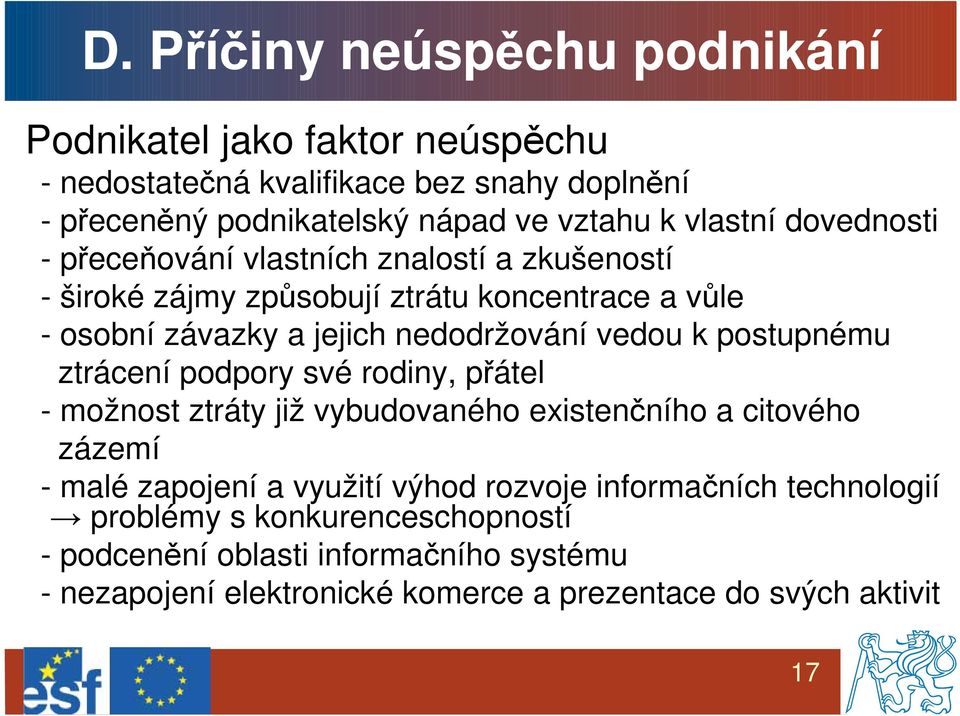 vedou k postupnému ztrácení podpory své rodiny, přátel - možnost ztráty již vybudovaného existenčního a citového zázemí - malé zapojení a využití výhod