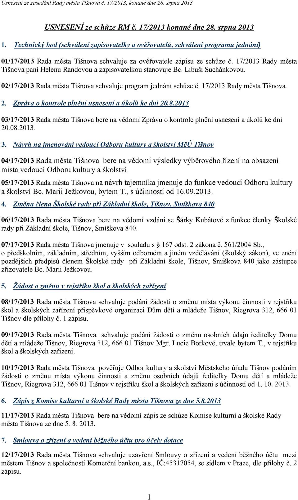 17/2013 Rady města Tišnova paní Helenu Randovou a zapisovatelkou stanovuje Bc. Libuši Suchánkovou. 02/17/2013 Rada města Tišnova schvaluje program jednání schůze č. 17/2013 Rady města Tišnova. 2.