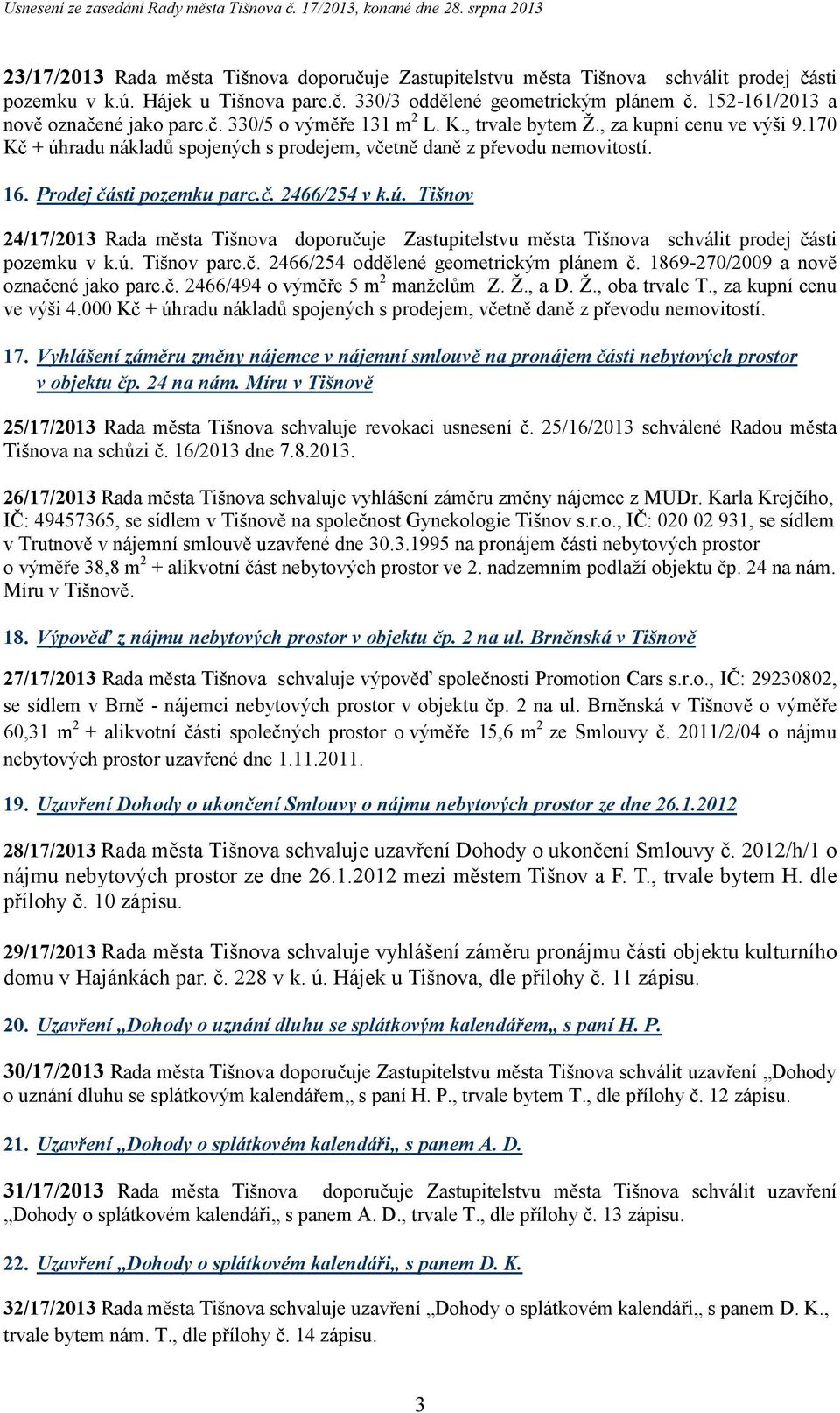 Prodej části pozemku parc.č. 2466/254 v k.ú. Tišnov 24/17/2013 Rada města Tišnova doporučuje Zastupitelstvu města Tišnova schválit prodej části pozemku v k.ú. Tišnov parc.č. 2466/254 oddělené geometrickým plánem č.