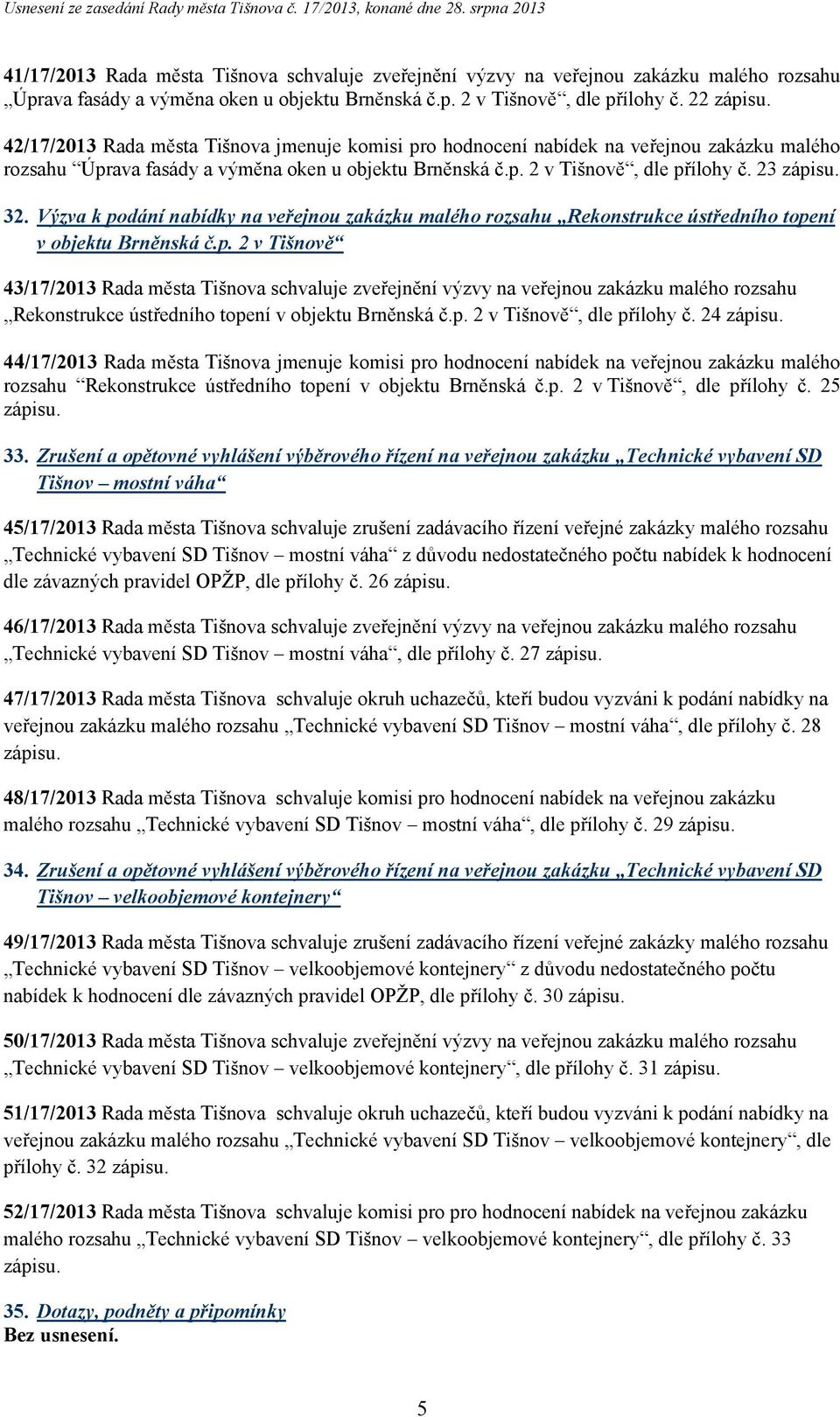 Výzva k podání nabídky na veřejnou zakázku malého rozsahu Rekonstrukce ústředního topení v objektu Brněnská č.p. 2 v Tišnově 43/17/2013 Rada města Tišnova schvaluje zveřejnění výzvy na veřejnou zakázku malého rozsahu Rekonstrukce ústředního topení v objektu Brněnská č.