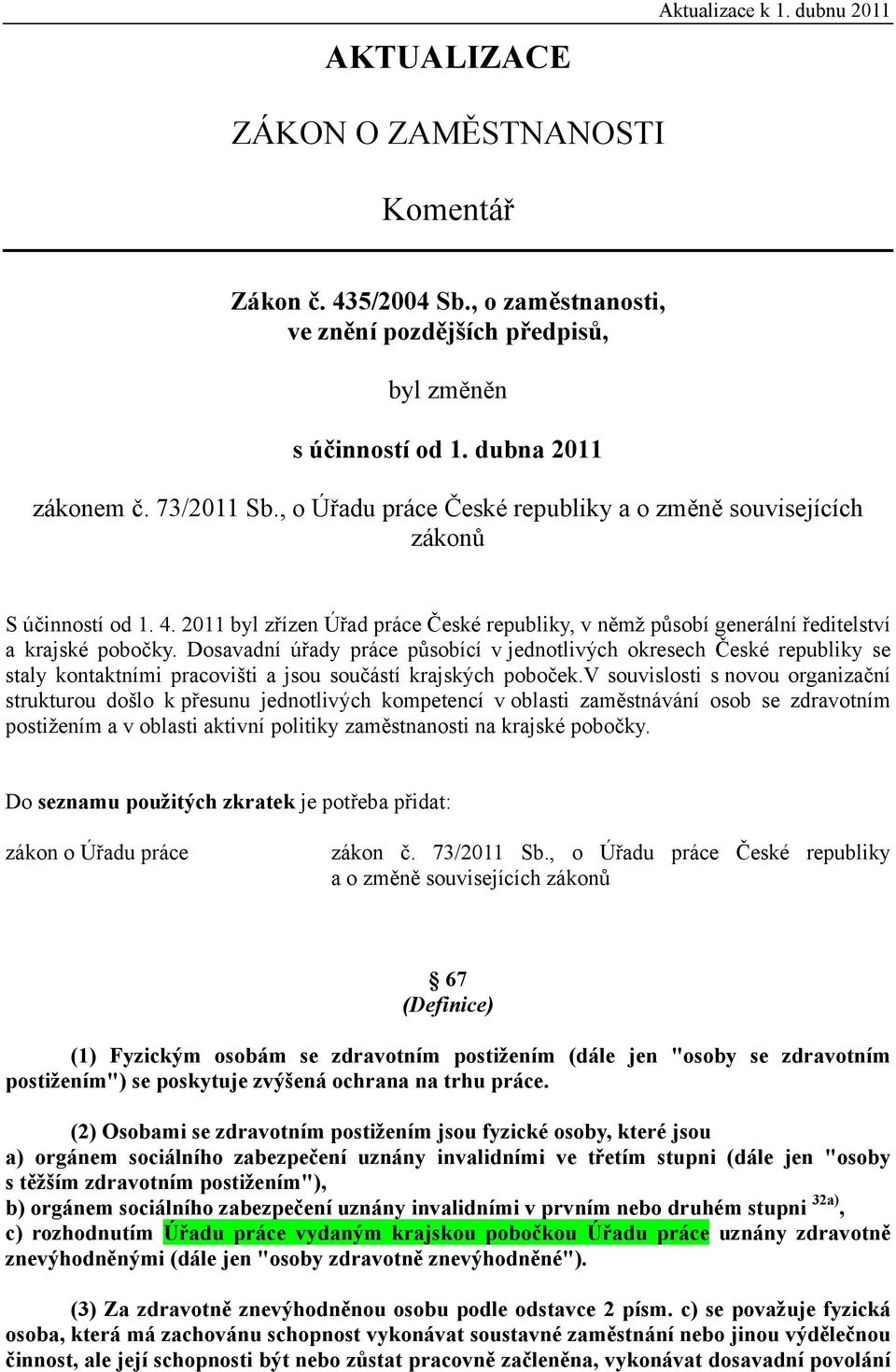 Dosavadní úřady práce působící v jednotlivých okresech České republiky se staly kontaktními pracovišti a jsou součástí krajských poboček.