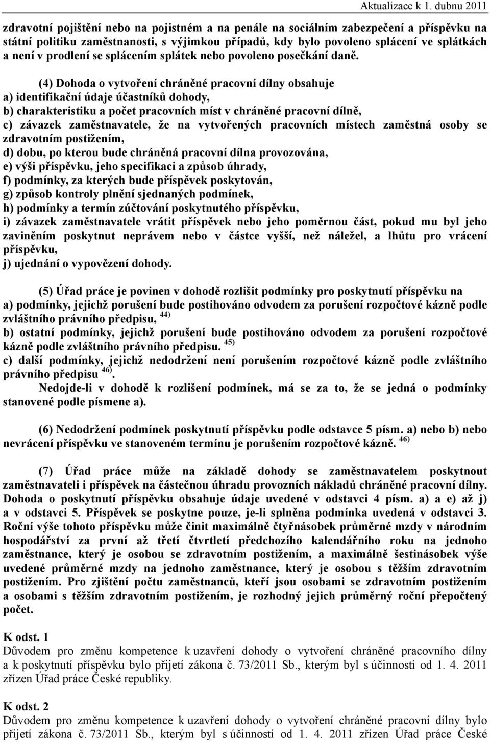 (4) Dohoda o vytvoření chráněné pracovní dílny obsahuje a) identifikační údaje účastníků dohody, b) charakteristiku a počet pracovních míst v chráněné pracovní dílně, c) závazek zaměstnavatele, že na