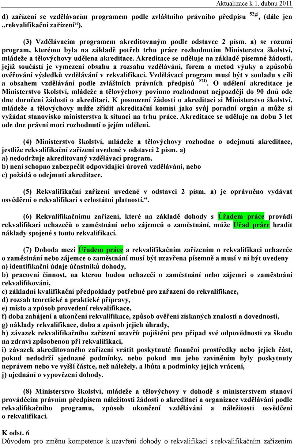 Akreditace se uděluje na základě písemné žádosti, jejíž součástí je vymezení obsahu a rozsahu vzdělávání, forem a metod výuky a způsobů ověřování výsledků vzdělávání v rekvalifikaci.