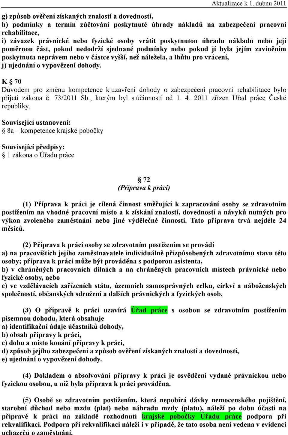 ujednání o vypovězení dohody. K 70 Důvodem pro změnu kompetence k uzavření dohody o zabezpečení pracovní rehabilitace bylo přijetí zákona č. 73/2011 Sb., kterým byl s účinností od 1. 4.