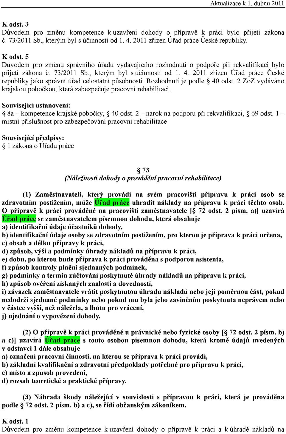 2011 zřízen Úřad práce České republiky jako správní úřad celostátní působností. Rozhodnutí je podle 40 odst. 2 ZoZ vydáváno krajskou pobočkou, která zabezpečuje pracovní rehabilitaci.