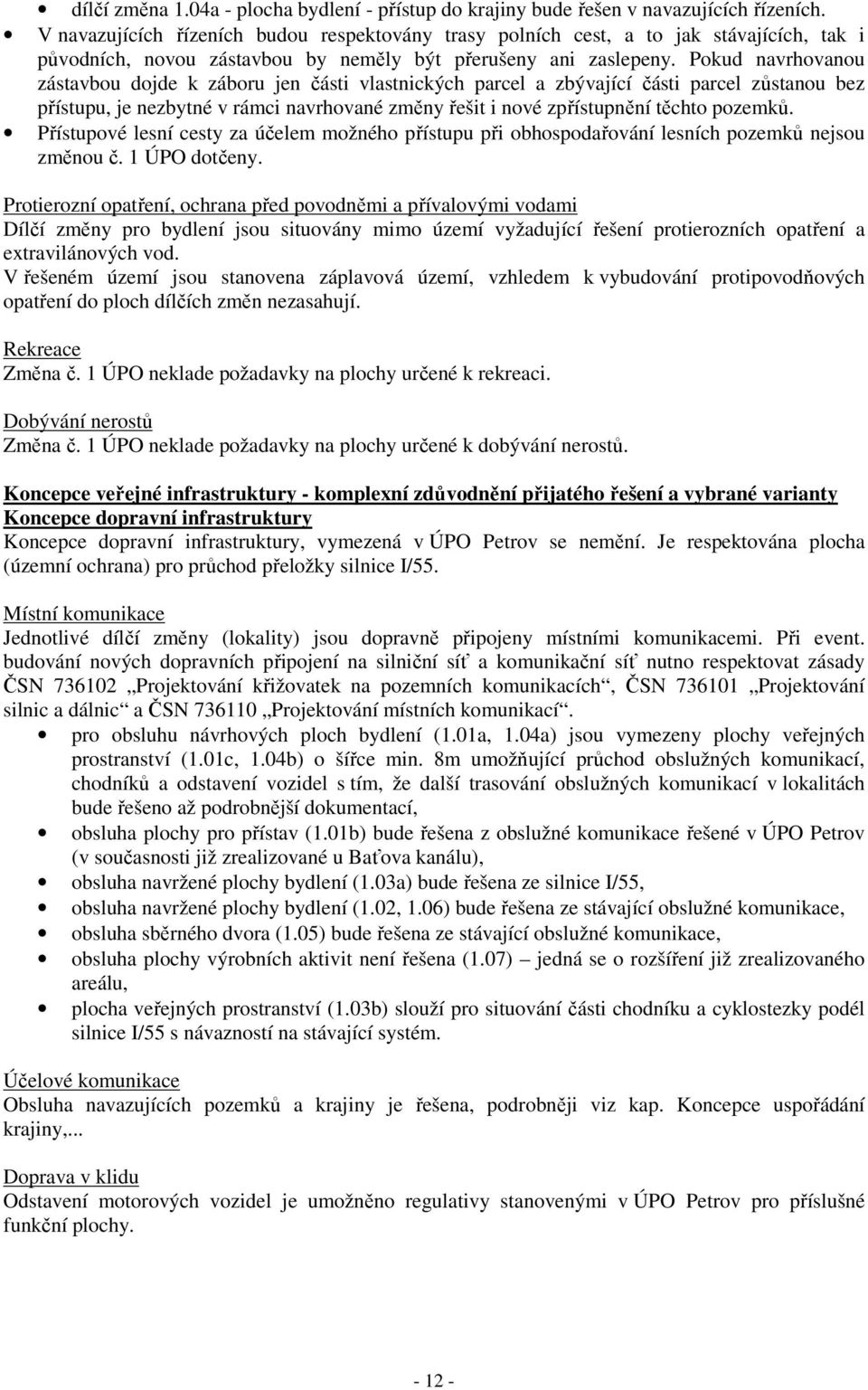 Pokud navrhovanou zástavbou dojde k záboru jen části vlastnických parcel a zbývající části parcel zůstanou bez přístupu, je nezbytné v rámci navrhované změny řešit i nové zpřístupnění těchto pozemků.