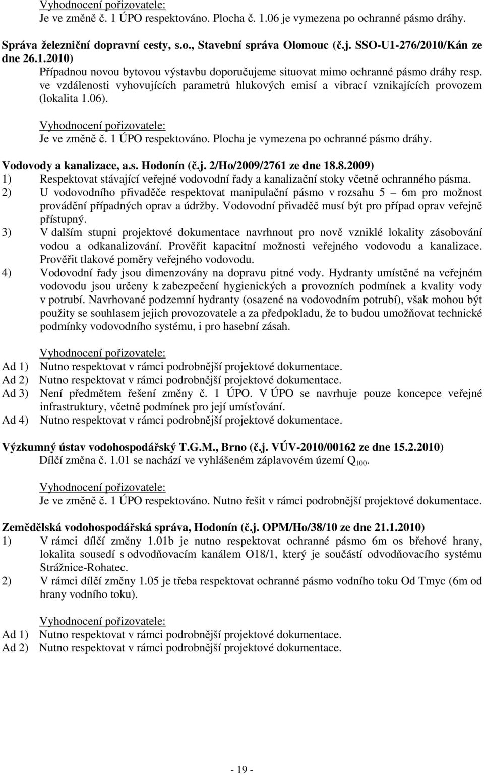 Vyhodnocení pořizovatele: Je ve změně č. 1 ÚPO respektováno. Plocha je vymezena po ochranné pásmo dráhy. Vodovody a kanalizace, a.s. Hodonín (č.j. 2/Ho/2009/2761 ze dne 18.