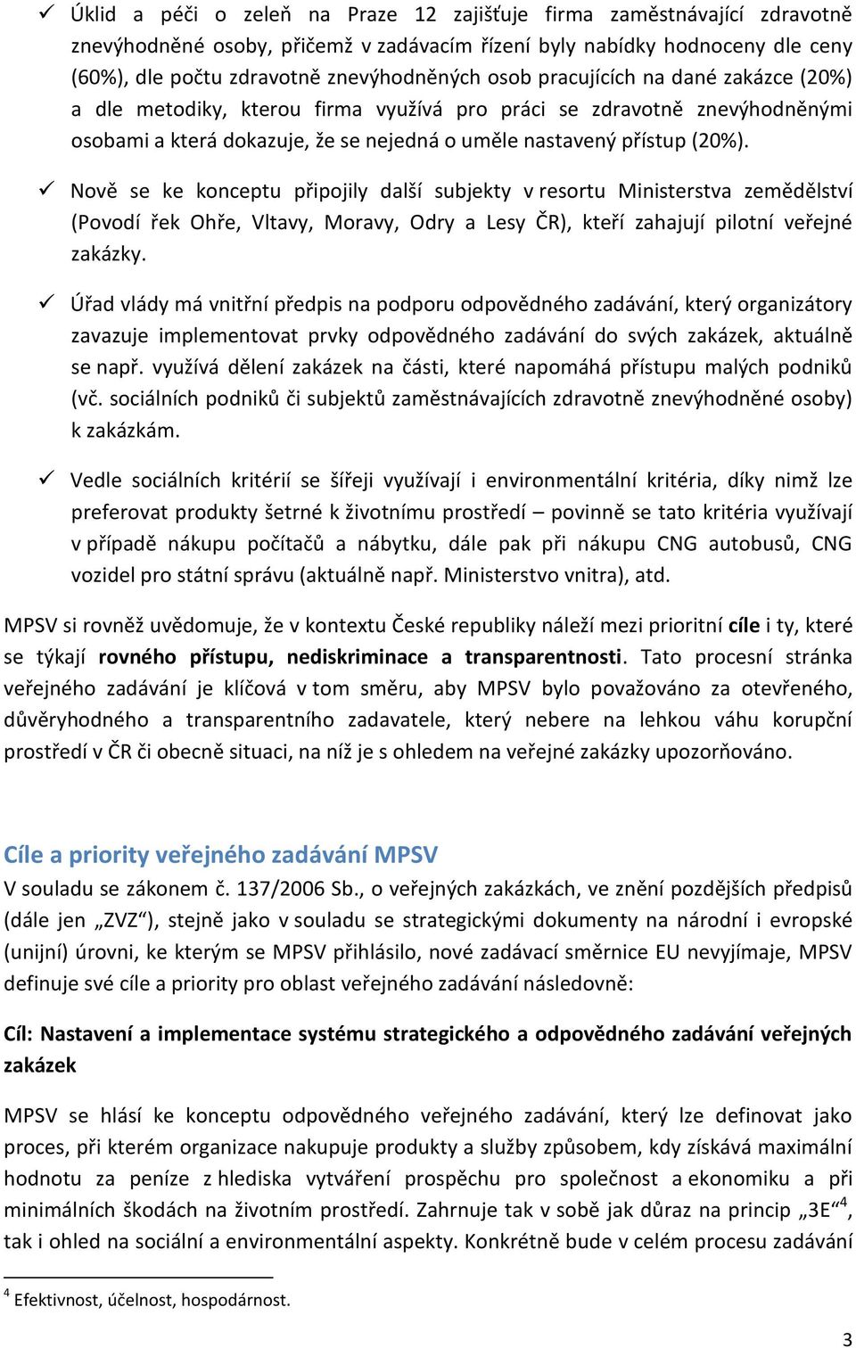 Nově se ke konceptu připojily další subjekty v resortu Ministerstva zemědělství (Povodí řek Ohře, Vltavy, Moravy, Odry a Lesy ČR), kteří zahajují pilotní veřejné zakázky.