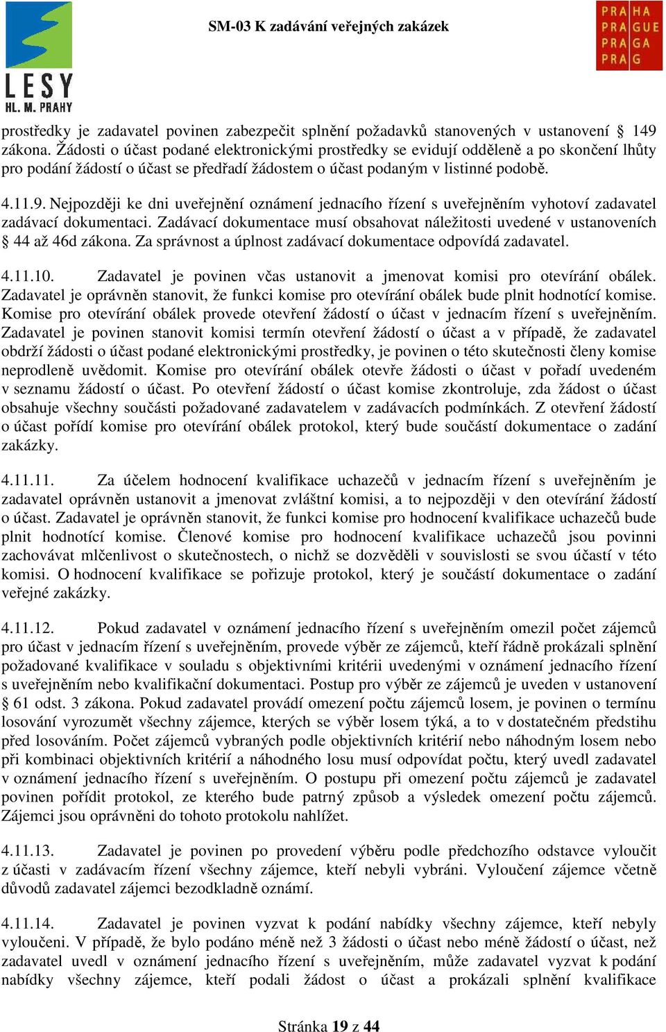 Nejpozději ke dni uveřejnění oznámení jednacího řízení s uveřejněním vyhotoví zadavatel zadávací dokumentaci. Zadávací dokumentace musí obsahovat náležitosti uvedené v ustanoveních 44 až 46d zákona.