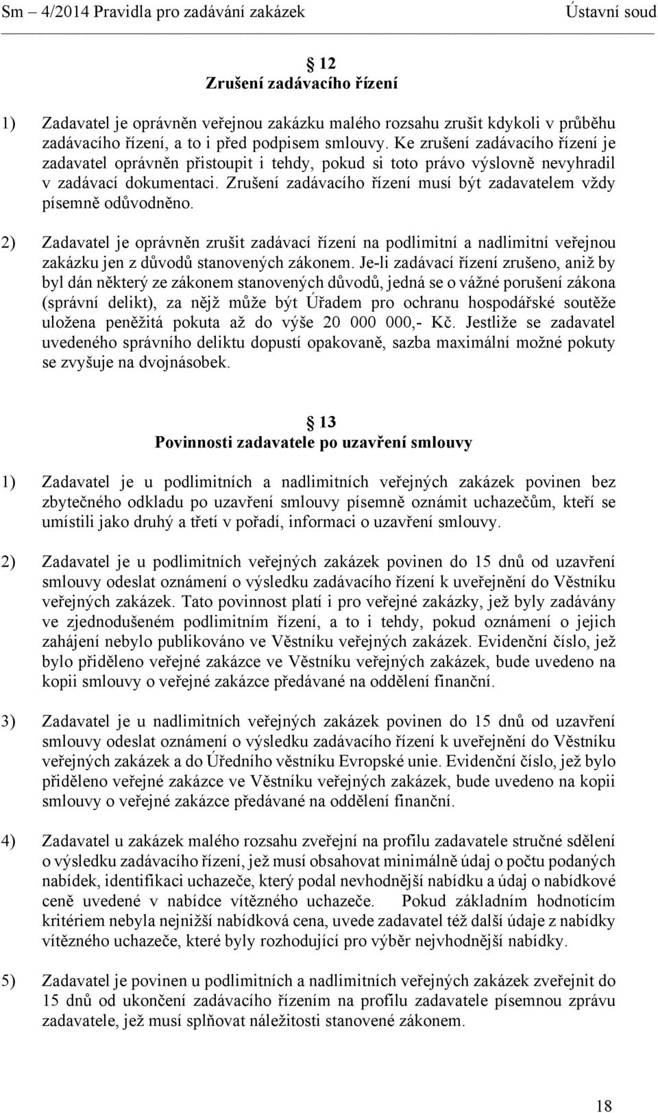 Zrušení zadávacího řízení musí být zadavatelem vždy písemně odůvodněno. 2) Zadavatel je oprávněn zrušit zadávací řízení na podlimitní a nadlimitní veřejnou zakázku jen z důvodů stanovených zákonem.