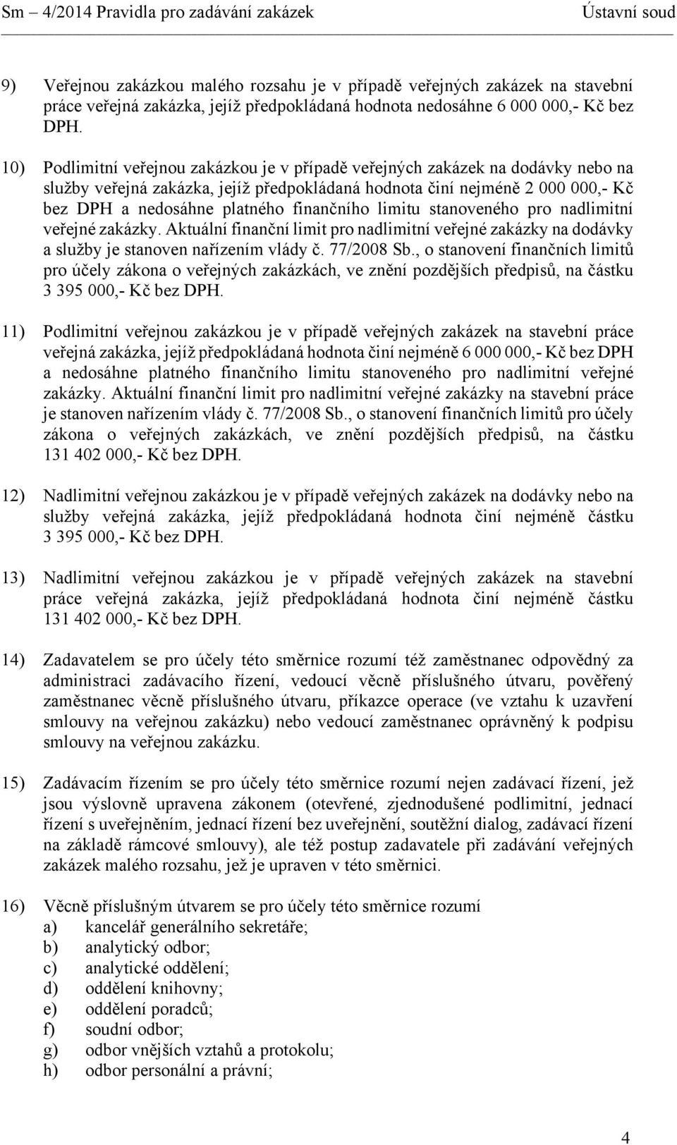 finančního limitu stanoveného pro nadlimitní veřejné zakázky. Aktuální finanční limit pro nadlimitní veřejné zakázky na dodávky a služby je stanoven nařízením vlády č. 77/2008 Sb.