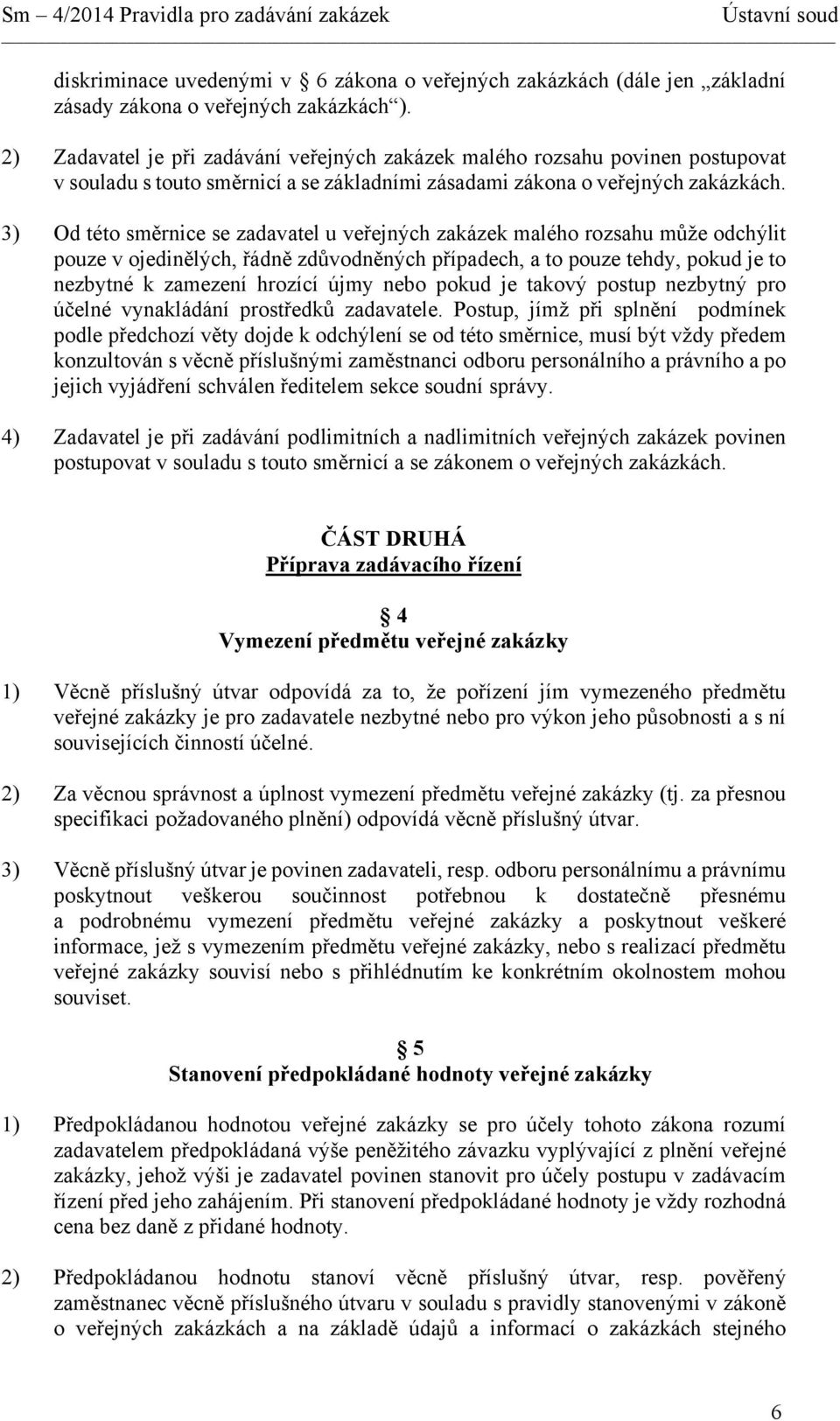 3) Od této směrnice se zadavatel u veřejných zakázek malého rozsahu může odchýlit pouze v ojedinělých, řádně zdůvodněných případech, a to pouze tehdy, pokud je to nezbytné k zamezení hrozící újmy