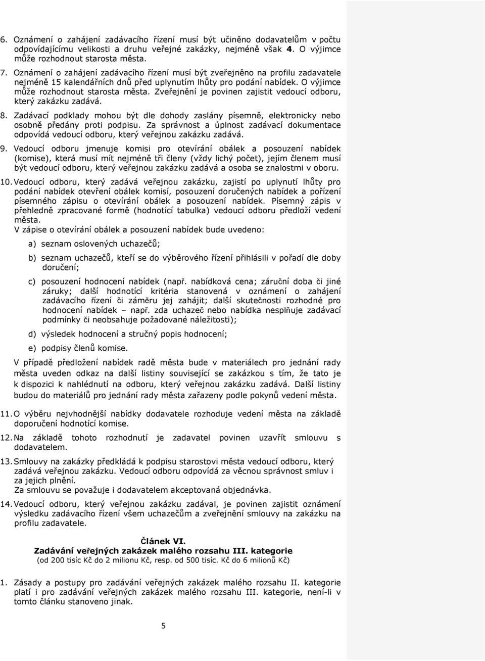 Zveřejnění je povinen zajistit vedoucí odboru, který zakázku zadává. 8. Zadávací podklady mohou být dle dohody zaslány písemně, elektronicky nebo osobně předány proti podpisu.