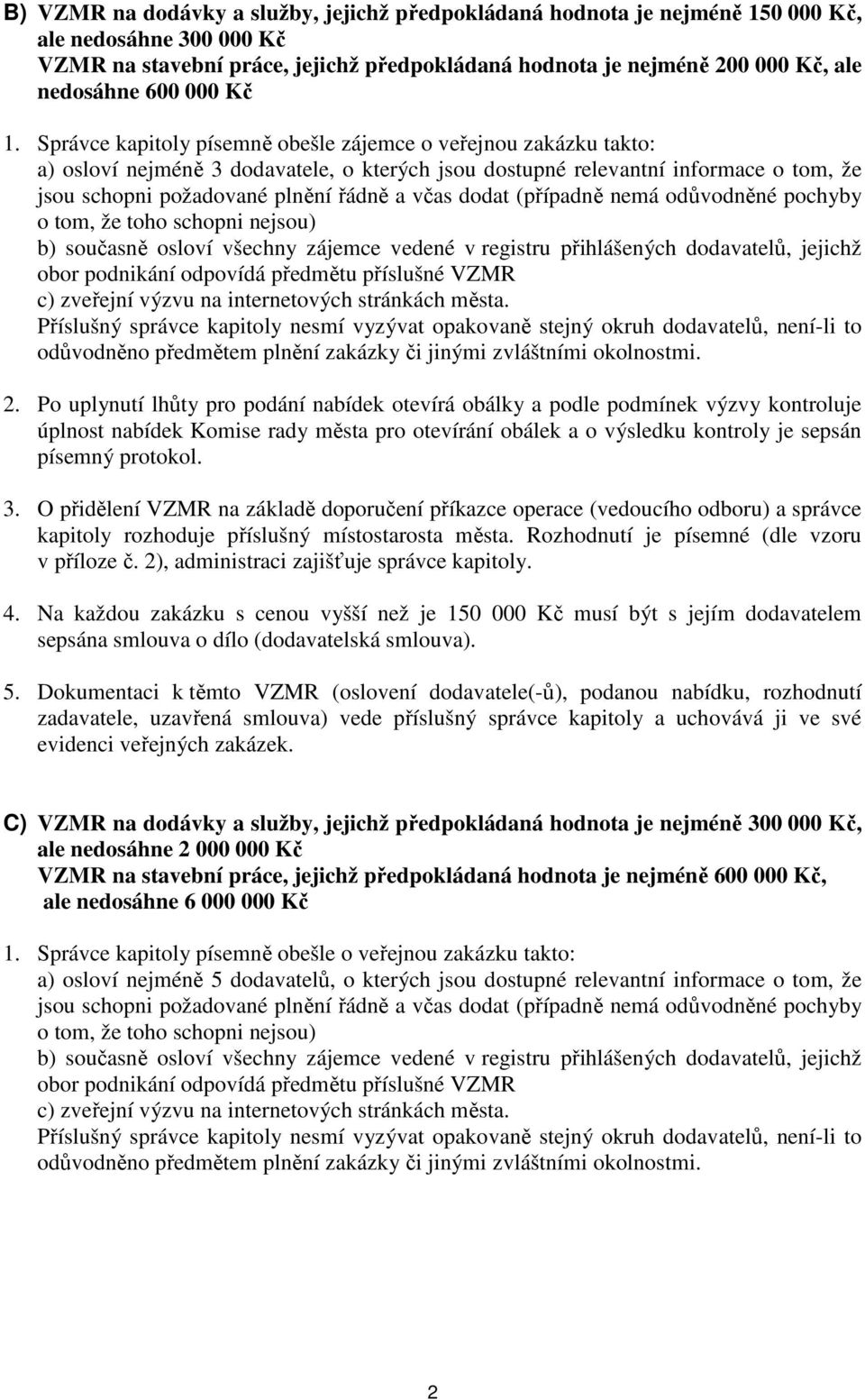 Správce kapitoly písemně obešle zájemce o veřejnou zakázku takto: a) osloví nejméně 3 dodavatele, o kterých jsou dostupné relevantní informace o tom, že jsou schopni požadované plnění řádně a včas