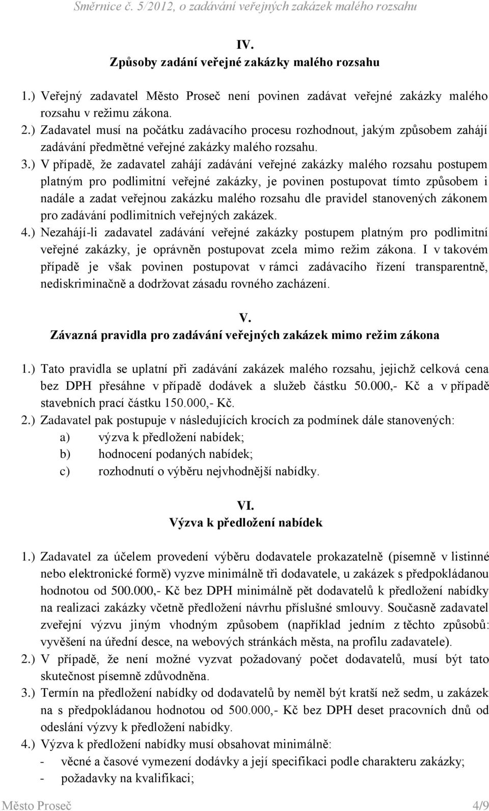 ) V případě, že zadavatel zahájí zadávání veřejné zakázky malého rozsahu postupem platným pro podlimitní veřejné zakázky, je povinen postupovat tímto způsobem i nadále a zadat veřejnou zakázku malého