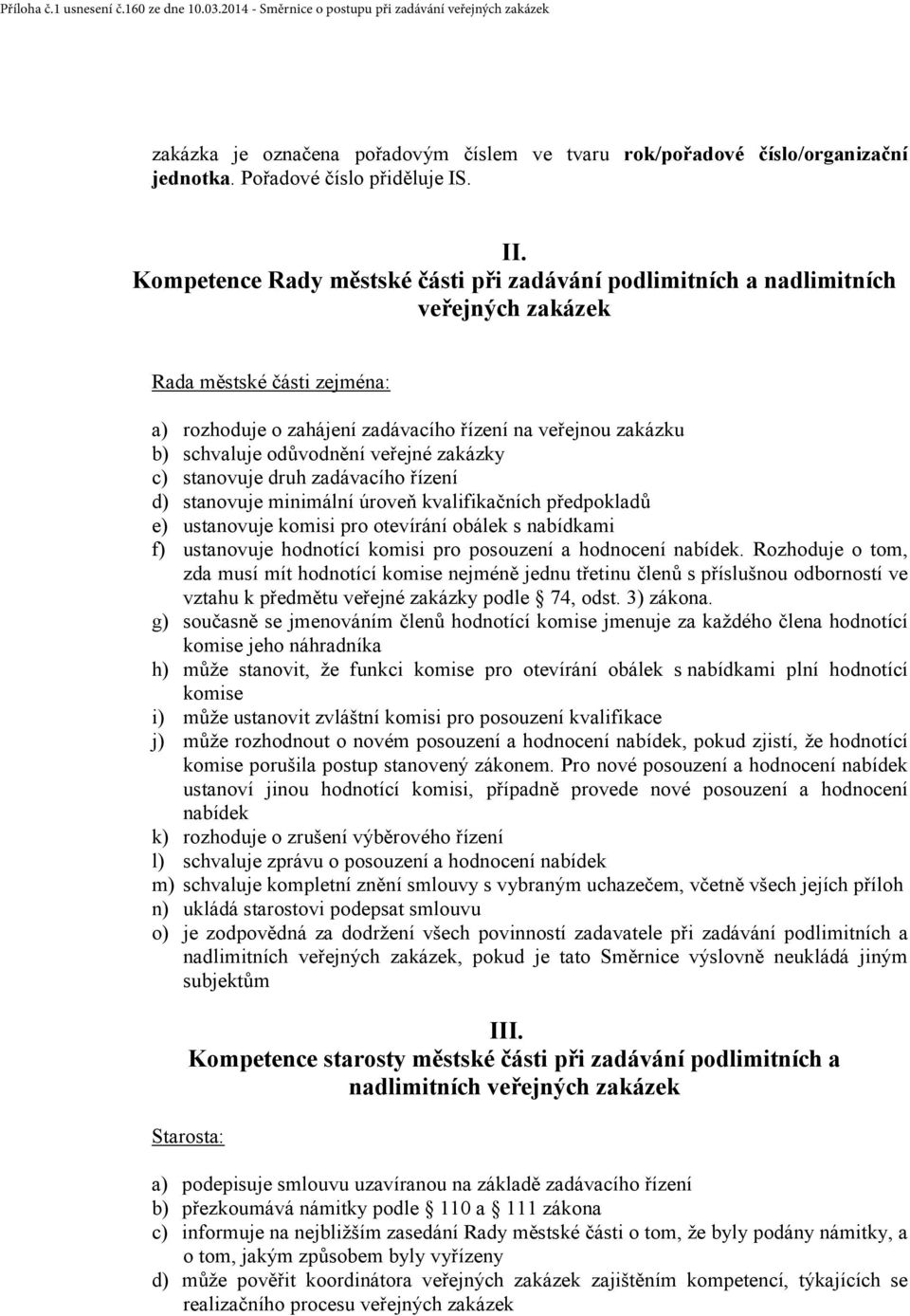 odůvodnění veřejné zakázky c) stanovuje druh zadávacího řízení d) stanovuje minimální úroveň kvalifikačních předpokladů e) ustanovuje komisi pro otevírání obálek s nabídkami f) ustanovuje hodnotící