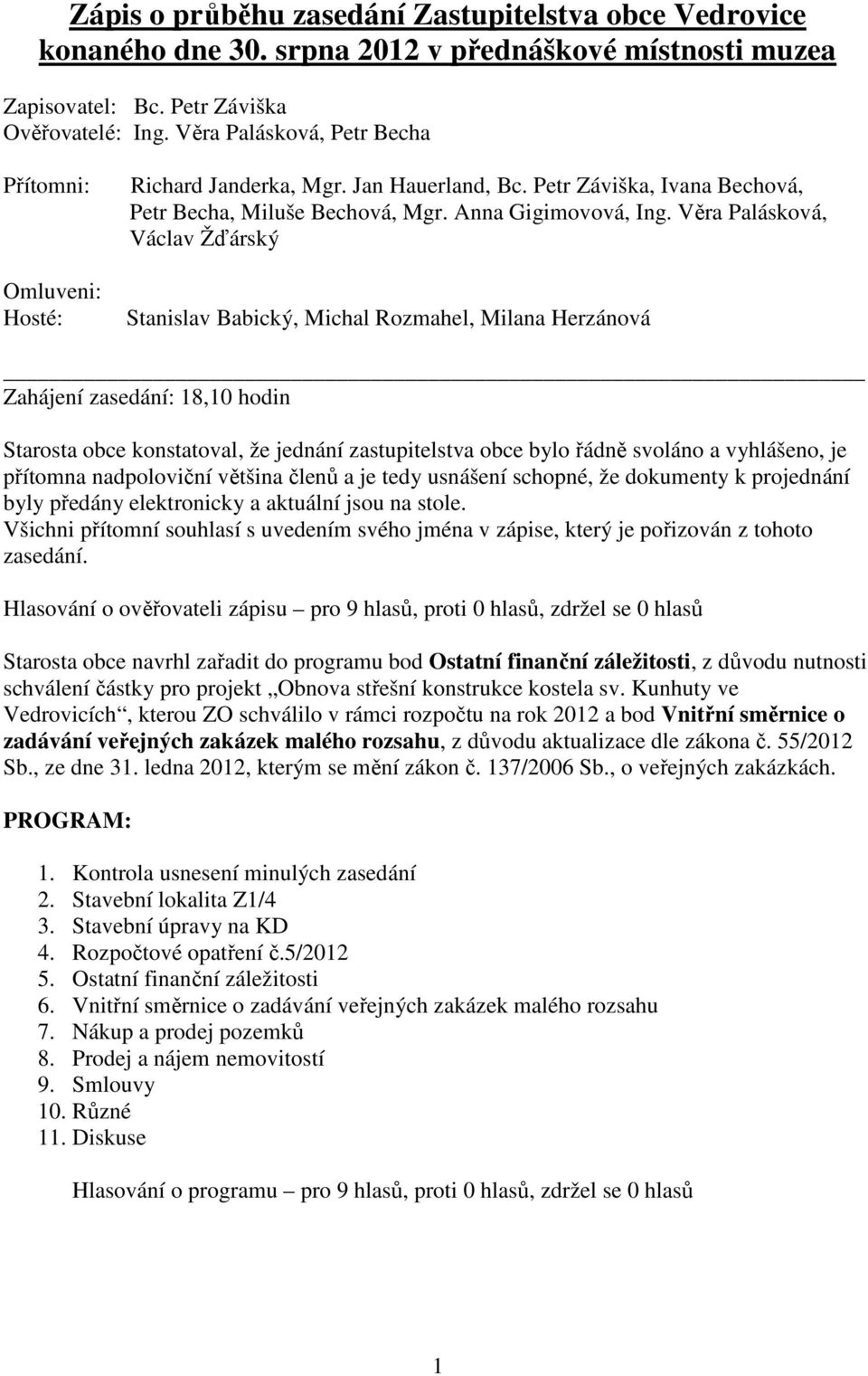 Věra Palásková, Václav Žďárský Stanislav Babický, Michal Rozmahel, Milana Herzánová Zahájení zasedání: 18,10 hodin Starosta obce konstatoval, že jednání zastupitelstva obce bylo řádně svoláno a