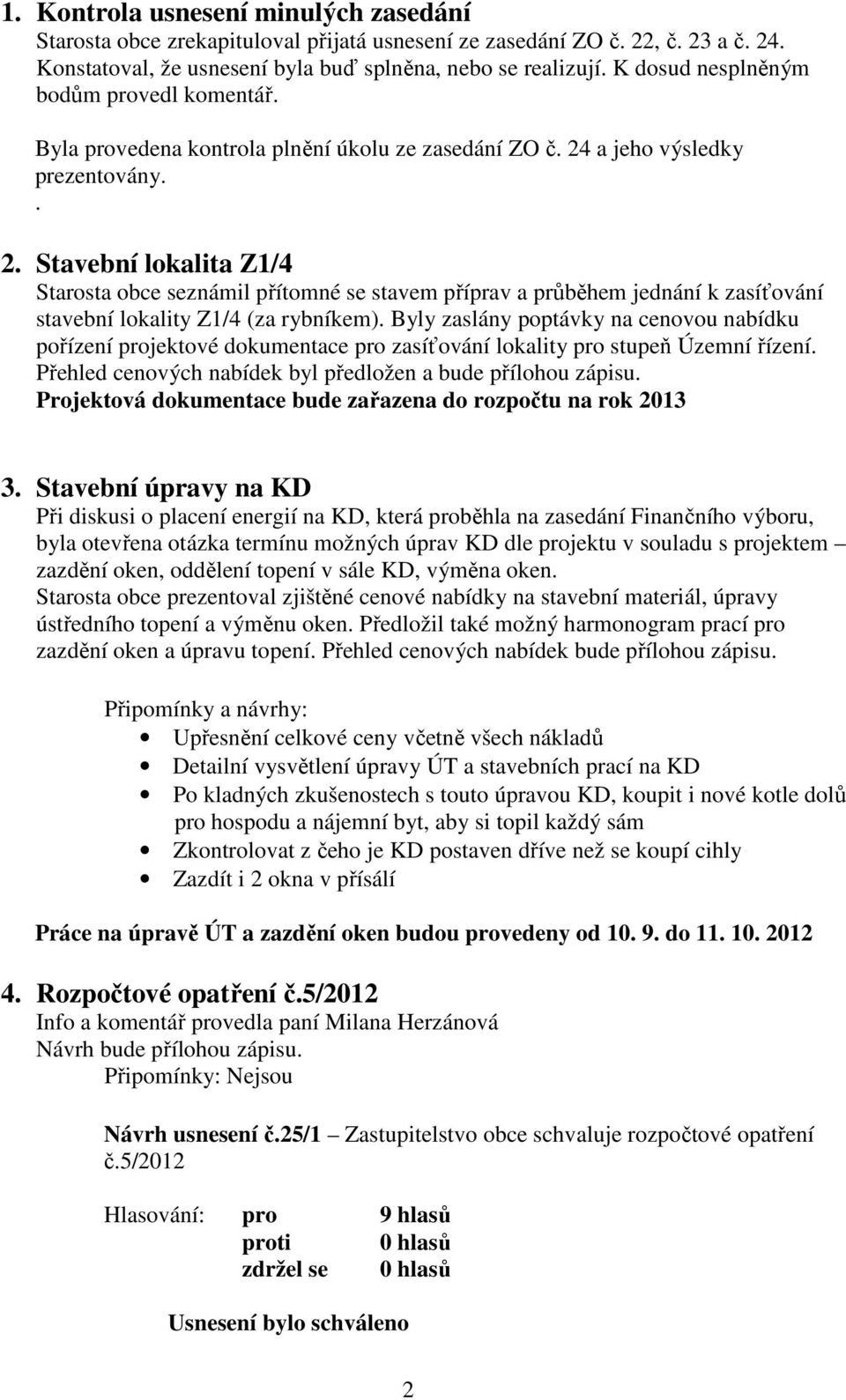 a jeho výsledky prezentovány.. 2. Stavební lokalita Z1/4 Starosta obce seznámil přítomné se stavem příprav a průběhem jednání k zasíťování stavební lokality Z1/4 (za rybníkem).