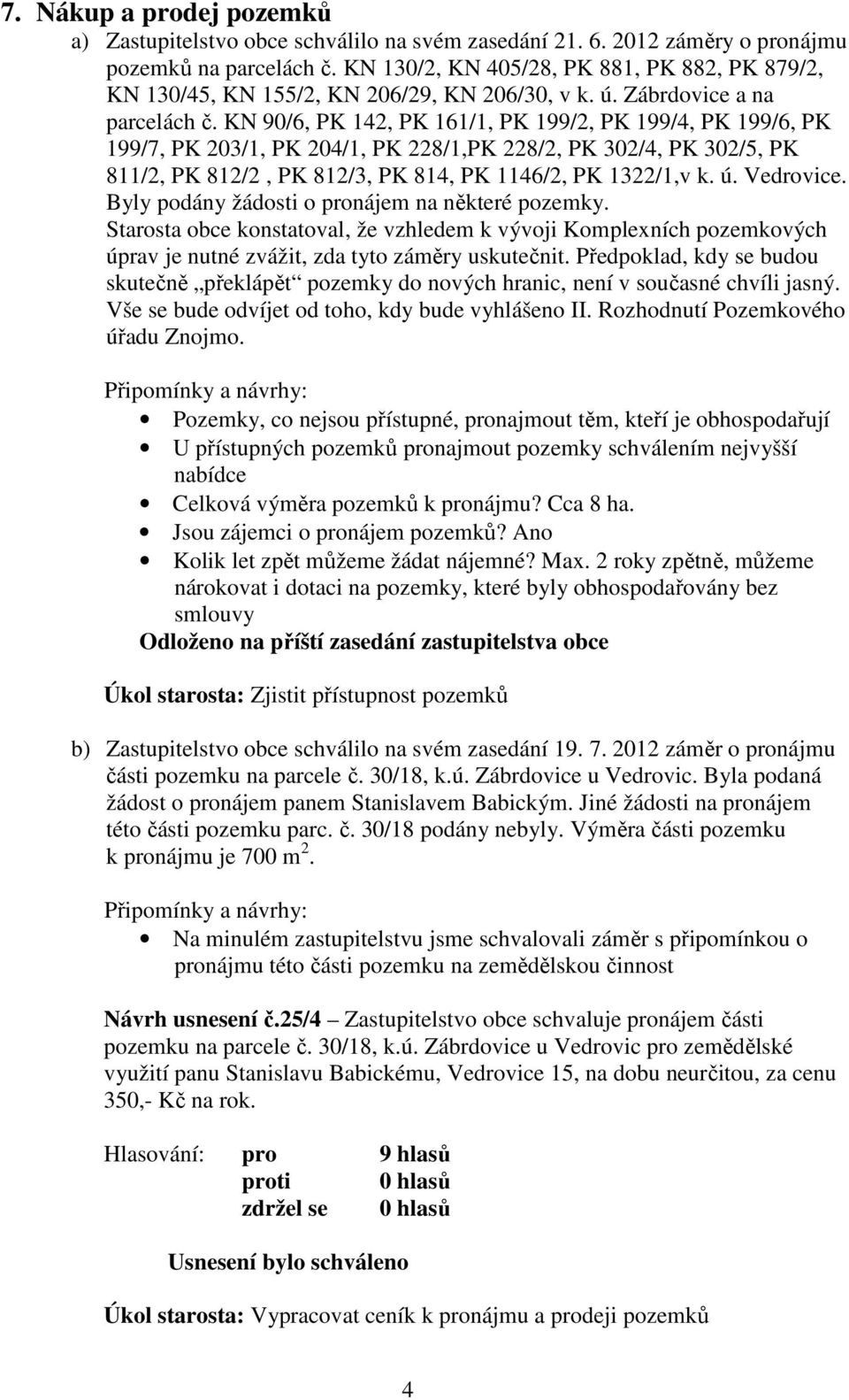 KN 90/6, PK 142, PK 161/1, PK 199/2, PK 199/4, PK 199/6, PK 199/7, PK 203/1, PK 204/1, PK 228/1,PK 228/2, PK 302/4, PK 302/5, PK 811/2, PK 812/2, PK 812/3, PK 814, PK 1146/2, PK 1322/1,v k. ú.