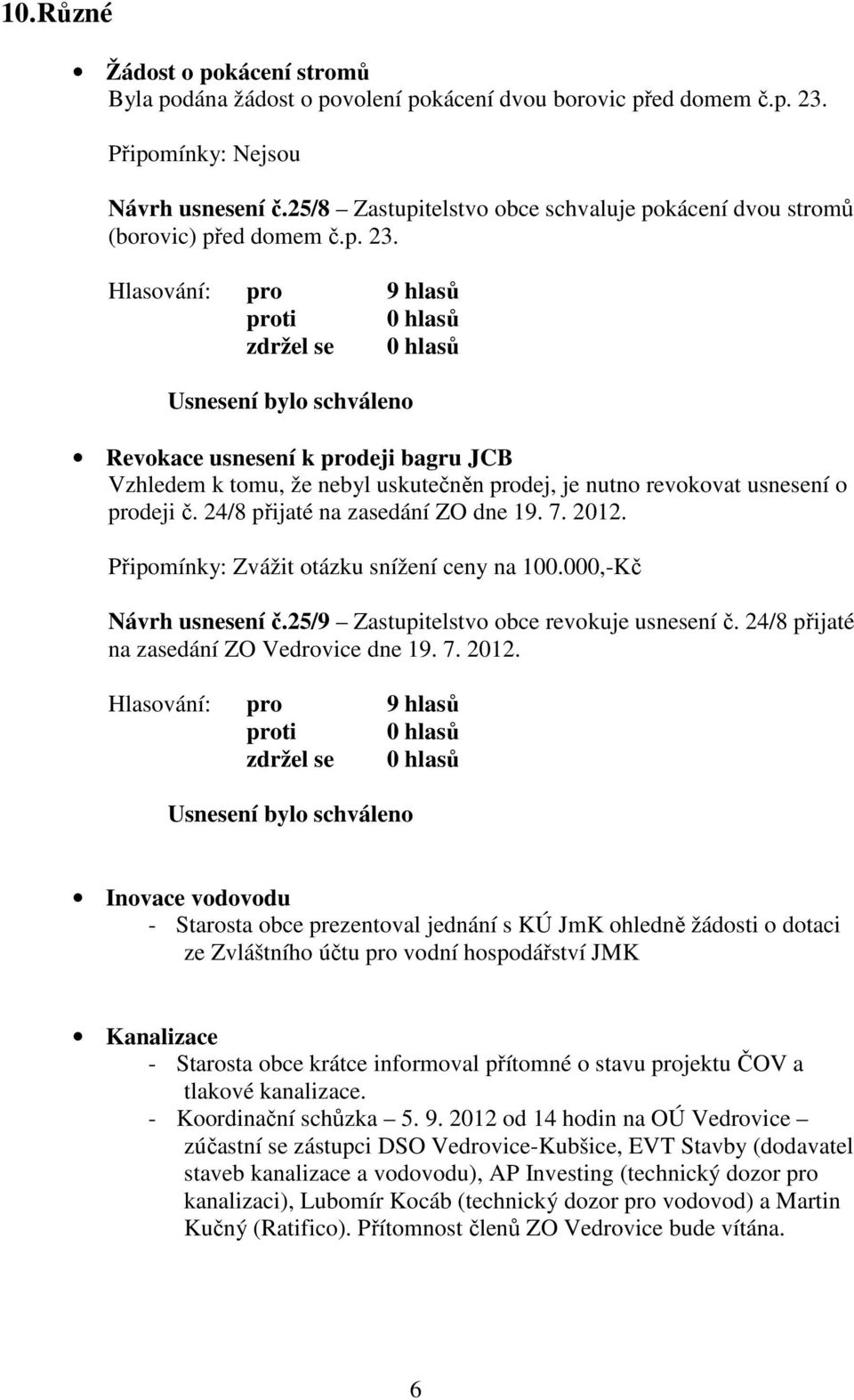 Revokace usnesení k prodeji bagru JCB Vzhledem k tomu, že nebyl uskutečněn prodej, je nutno revokovat usnesení o prodeji č. 24/8 přijaté na zasedání ZO dne 19. 7. 2012.
