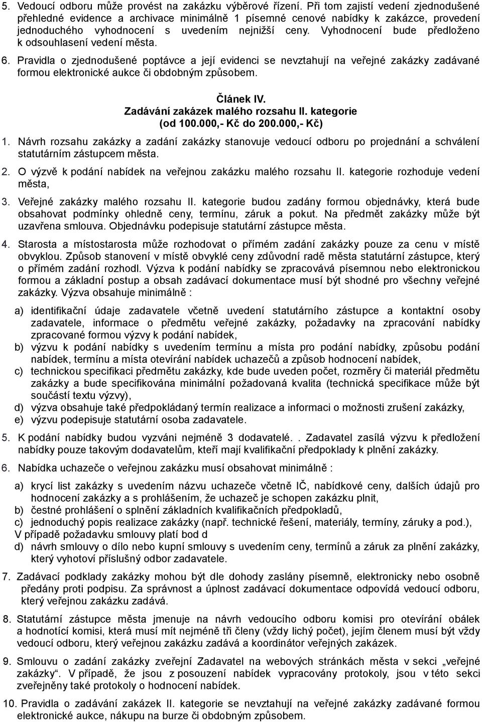 Vyhodnocení bude předloženo k odsouhlasení vedení města. 6. Pravidla o zjednodušené poptávce a její evidenci se nevztahují na veřejné zakázky zadávané formou elektronické aukce či obdobným způsobem.