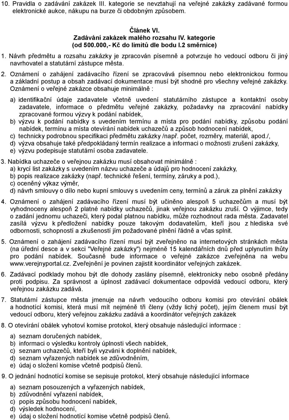 Oznámení o zahájení zadávacího řízení se zpracovává písemnou nebo elektronickou formou a základní postup a obsah zadávací dokumentace musí být shodné pro všechny veřejné zakázky.