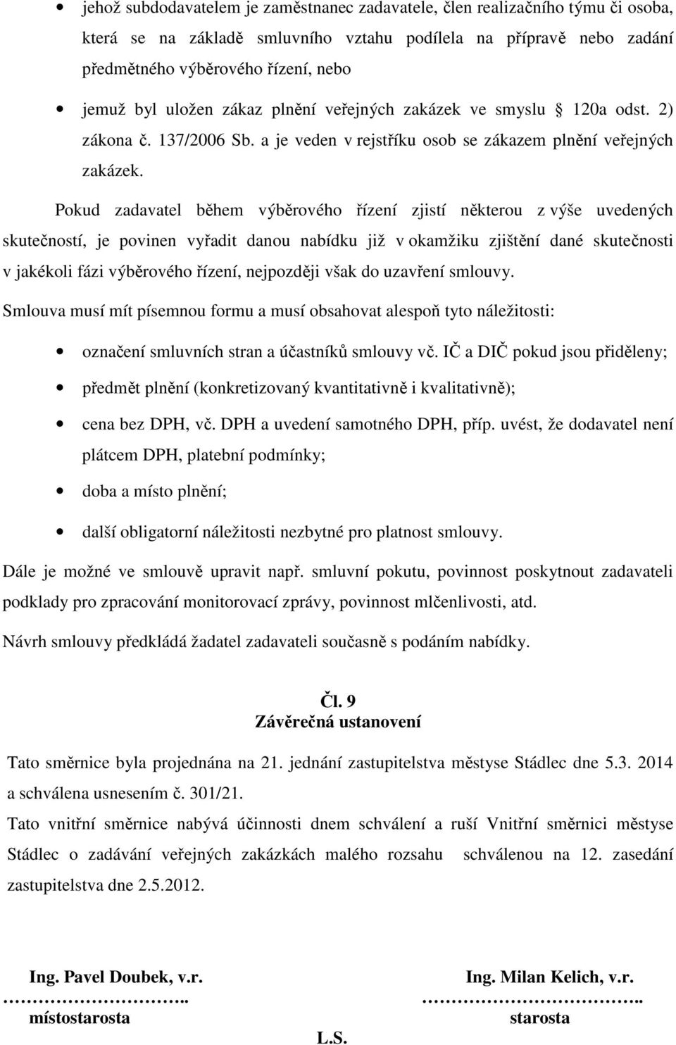 Pokud zadavatel během výběrového řízení zjistí některou z výše uvedených skutečností, je povinen vyřadit danou nabídku již v okamžiku zjištění dané skutečnosti v jakékoli fázi výběrového řízení,