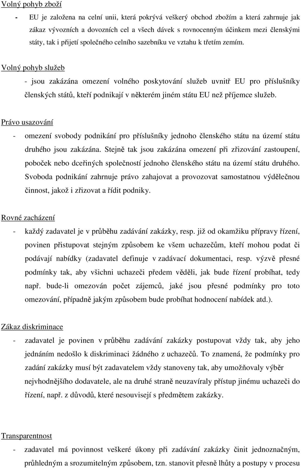 Volný pohyb služeb - jsou zakázána omezení volného poskytování služeb uvnitř EU pro příslušníky členských států, kteří podnikají v některém jiném státu EU než příjemce služeb.