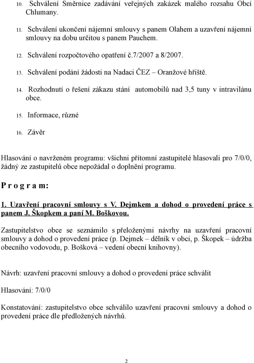 Informace, různé 16. Závěr Hlasování o navrženém programu: všichni přítomní zastupitelé hlasovali pro 7/0/0, žádný ze zastupitelů obce nepožádal o doplnění programu. P r o g r a m: 1.