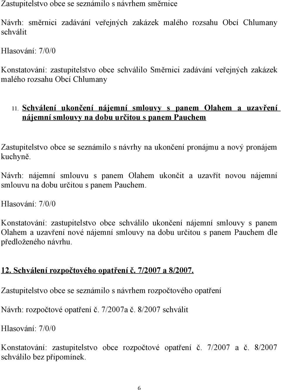 Schválení ukončení nájemní smlouvy s panem Olahem a uzavření nájemní smlouvy na dobu určitou s panem Pauchem Zastupitelstvo obce se seznámilo s návrhy na ukončení pronájmu a nový pronájem kuchyně.