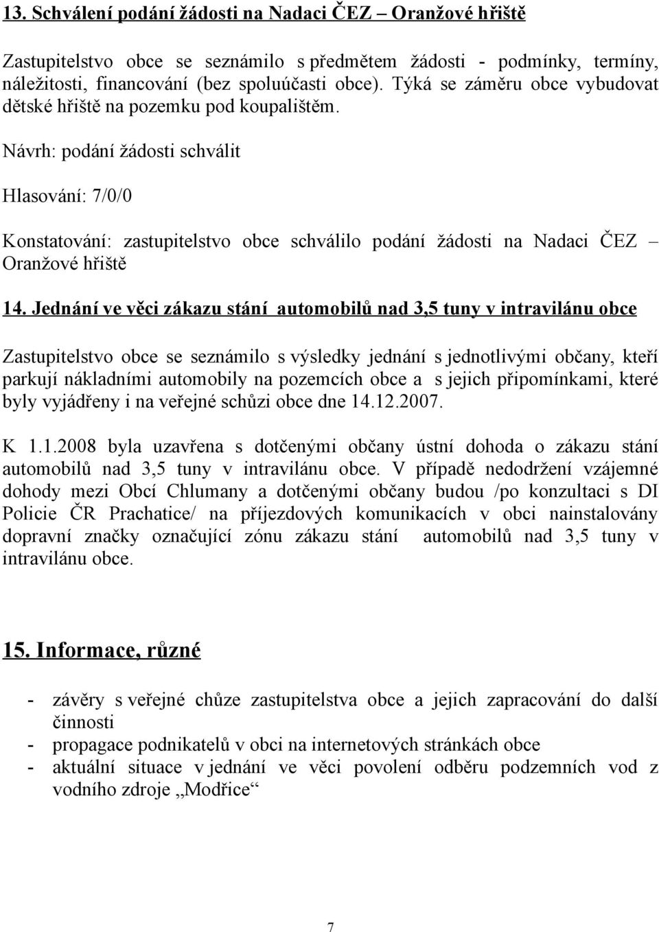 Jednání ve věci zákazu stání automobilů nad 3,5 tuny v intravilánu obce Zastupitelstvo obce se seznámilo s výsledky jednání s jednotlivými občany, kteří parkují nákladními automobily na pozemcích