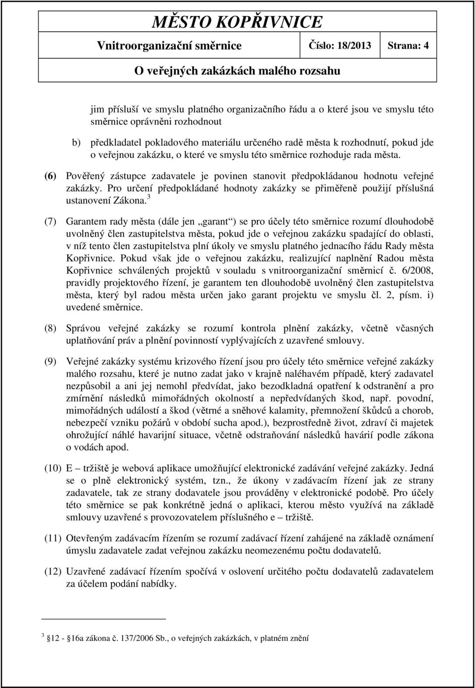 (6) Pověřený zástupce zadavatele je povinen stanovit předpokládanou hodnotu veřejné zakázky. Pro určení předpokládané hodnoty zakázky se přiměřeně použijí příslušná ustanovení Zákona.