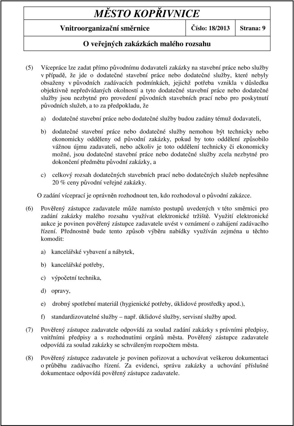 jsou nezbytné pro provedení původních stavebních prací nebo pro poskytnutí původních služeb, a to za předpokladu, že a) dodatečné stavební práce nebo dodatečné služby budou zadány témuž dodavateli,