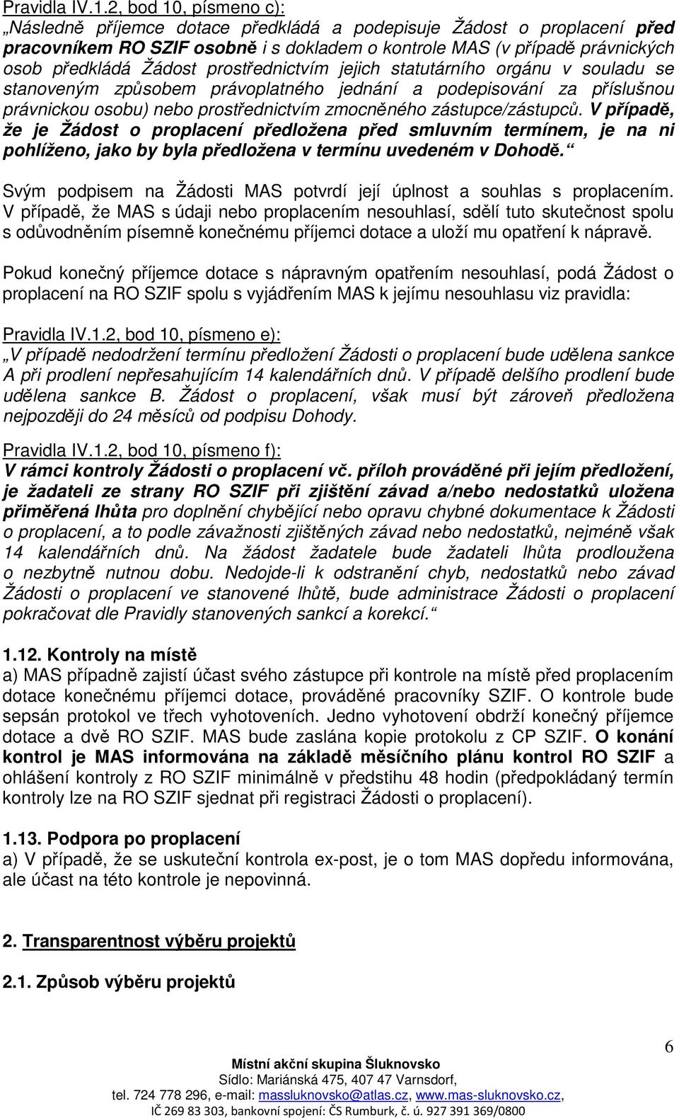 prostřednictvím jejich statutárního orgánu v souladu se stanoveným způsobem právoplatného jednání a podepisování za příslušnou právnickou osobu) nebo prostřednictvím zmocněného zástupce/zástupců.