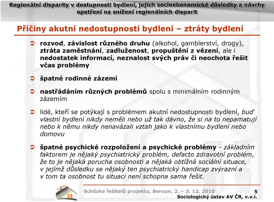 bydlení, buď vlastní bydlení nikdy neměli nebo už tak dávno, že si na to nepamatují nebo k němu nikdy nenavázali vztah jako k vlastnímu bydlení nebo domovu špatné psychické rozpoložení a psychické