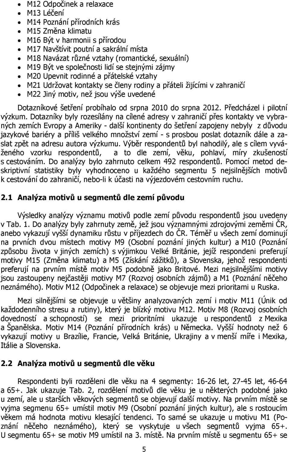 Dotazníkové šetøení probíhalo od srpna 2010 do srpna 2012. Pøedcházel i pilotní výzkum.