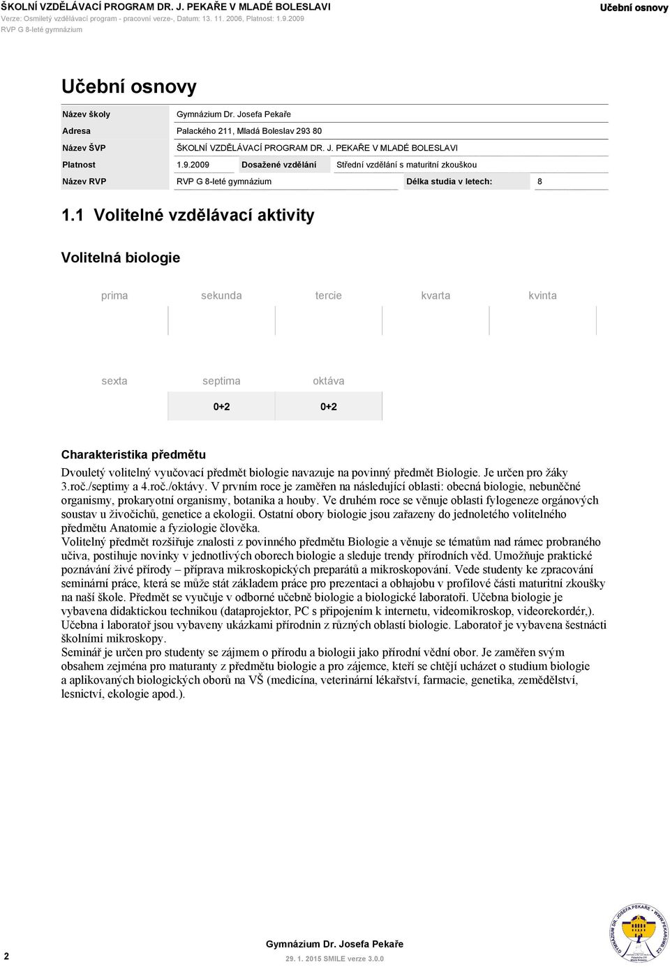 1 Volitelné vzdělávací aktivity prima sekunda tercie kvarta kvinta sexta 0+2 0+2 Charakteristika předmětu Dvouletý volitelný vyučovací předmět biologie navazuje na povinný předmět Biologie.