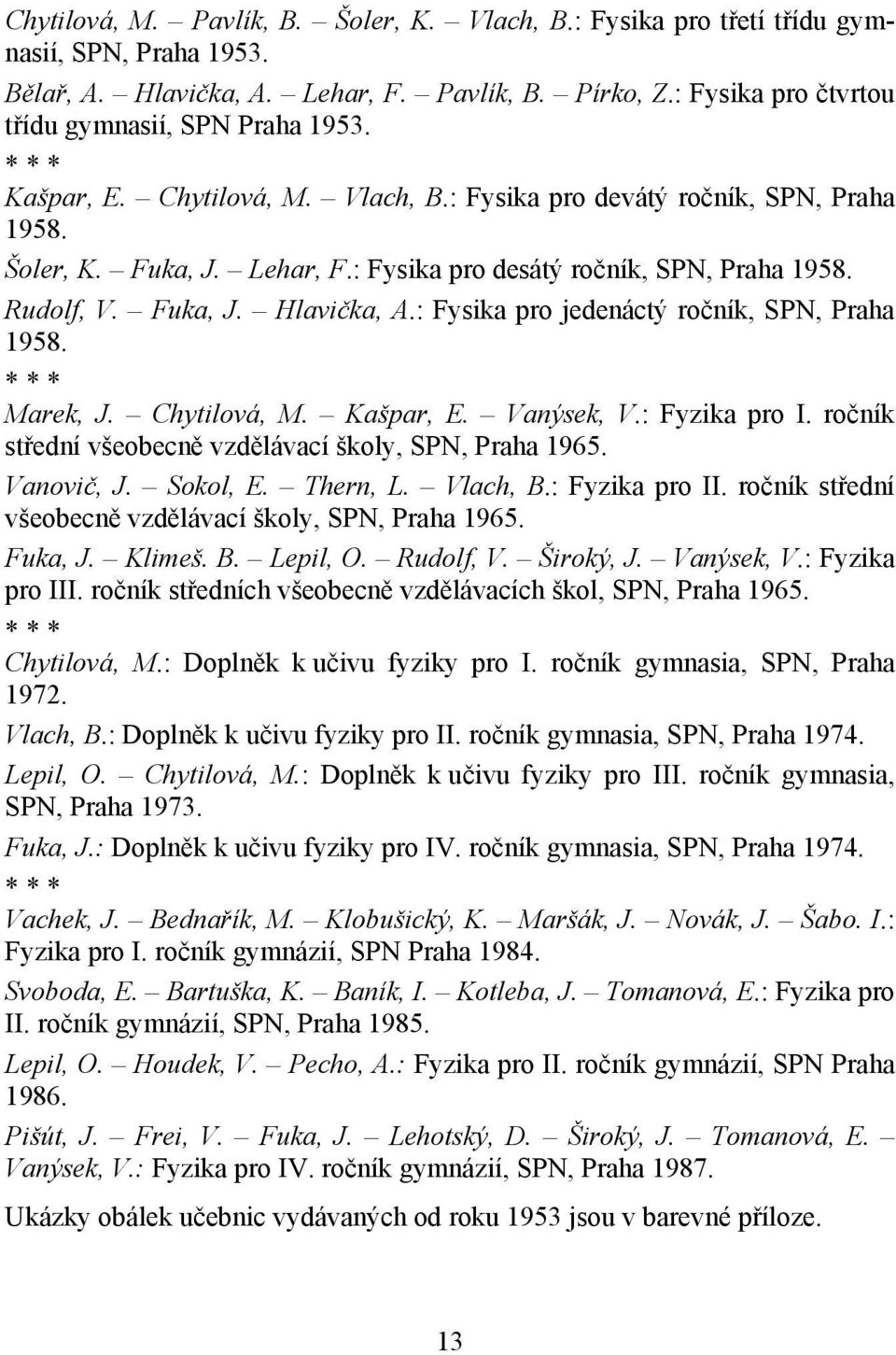 : Fysika pro desátý ročník, SPN, Praha 1958. Rudolf, V. Fuka, J. Hlavička, A.: Fysika pro jedenáctý ročník, SPN, Praha 1958. * * * Marek, J. Chytilová, M. Kašpar, E. Vanýsek, V.: Fyzika pro I.