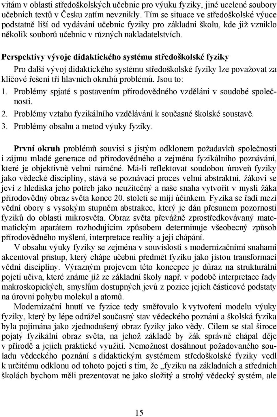 Perspektivy vývoje didaktického systému středoškolské fyziky Pro další vývoj didaktického systému středoškolské fyziky lze považovat za klíčové řešení tří hlavních okruhů problémů. Jsou to: 1.