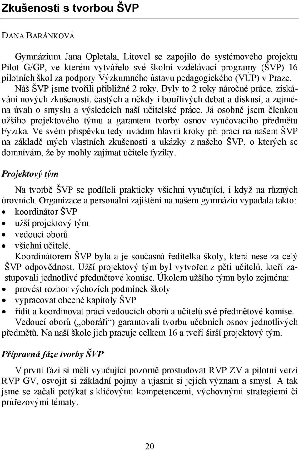 Byly to 2 roky náročné práce, získávání nových zkušeností, častých a někdy i bouřlivých debat a diskusí, a zejména úvah o smyslu a výsledcích naší učitelské práce.