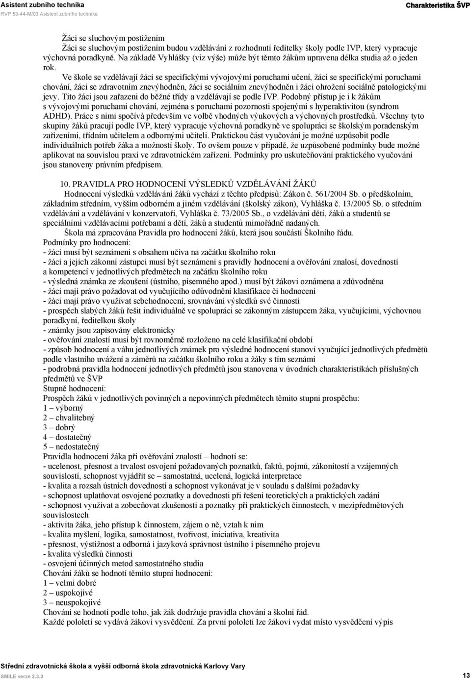 Ve škole se vzdělávají žáci se specifickými vývojovými poruchami učení, žáci se specifickými poruchami chování, žáci se zdravotním znevýhodněn, žáci se sociálním znevýhodněn i žáci ohrožení sociálně