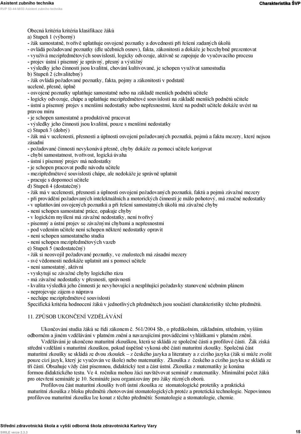 i písemný je správný, přesný a výstižný - výsledky jeho činnosti jsou kvalitní, chování kultivované, je schopen využívat samostudia b) Stupeň 2 (chvalitebný) - žák ovládá požadované poznatky, fakta,