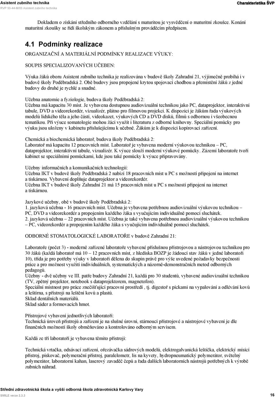 výjimečně probíhá i v budově školy Poděbradská 2. Obě budovy jsou propojené krytou spojovací chodbou a přemístění žáků z jedné budovy do druhé je rychlé a snadné.