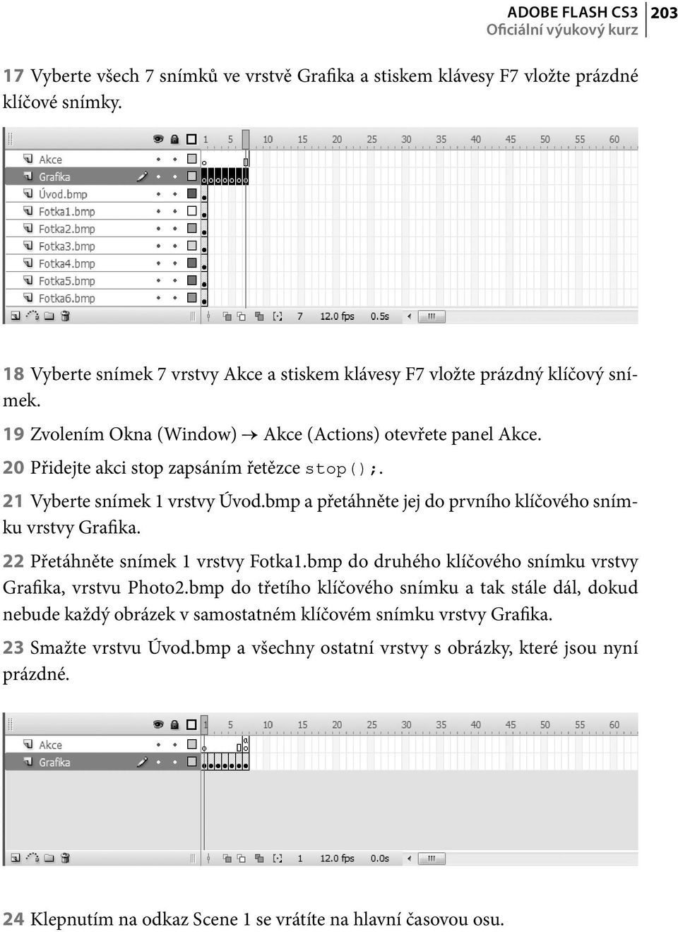 21 Vyberte snímek 1 vrstvy Úvod.bmp a přetáhněte jej do prvního klíčového snímku vrstvy Grafika. 22 Přetáhněte snímek 1 vrstvy Fotka1.bmp do druhého klíčového snímku vrstvy Grafika, vrstvu Photo2.