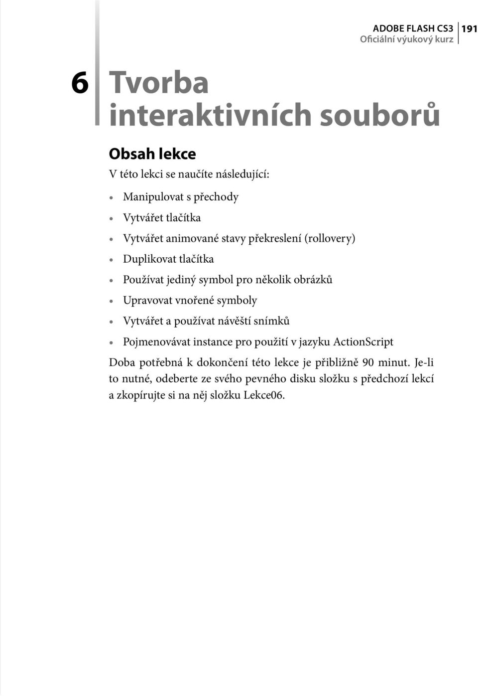 Upravovat vnořené symboly Vytvářet a používat návěští snímků Pojmenovávat instance pro použití v jazyku ActionScript Doba potřebná k