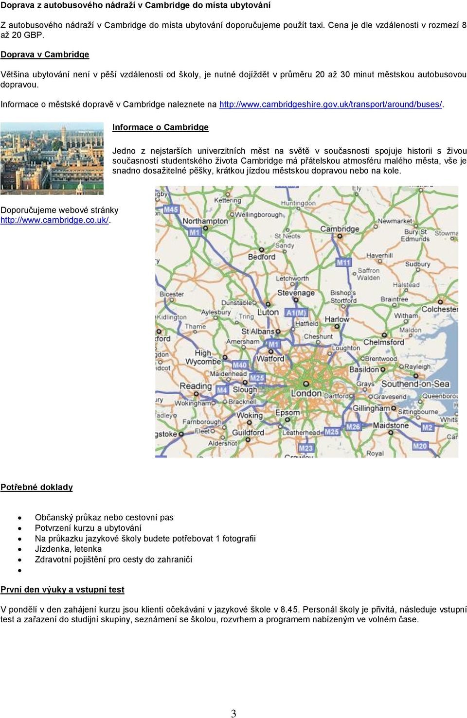 Informace o městské dopravě v Cambridge naleznete na http://www.cambridgeshire.gov.uk/transport/around/buses/.